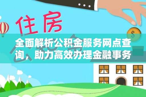 前镇全面解析公积金服务网点查询，助力高效办理金融事务