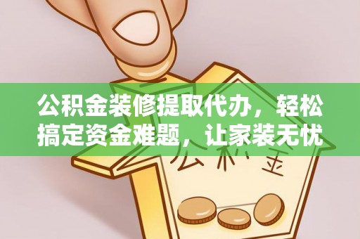 前镇公积金装修提取代办，轻松搞定资金难题，让家装无忧