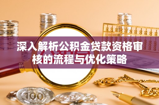 前镇深入解析公积金贷款资格审核的流程与优化策略