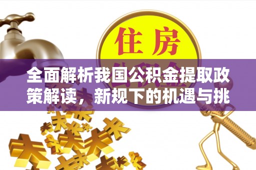 前镇全面解析我国公积金提取政策解读，新规下的机遇与挑战