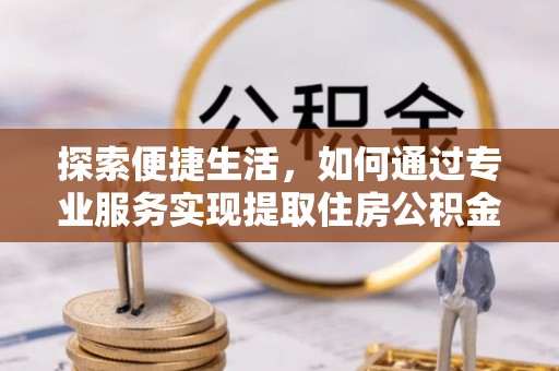 前镇探索便捷生活，如何通过专业服务实现提取住房公积金代办