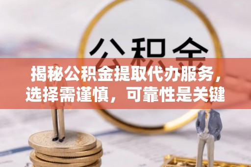 前镇揭秘公积金提取代办服务，选择需谨慎，可靠性是关键