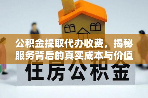 前镇公积金提取代办收费，揭秘服务背后的真实成本与价值