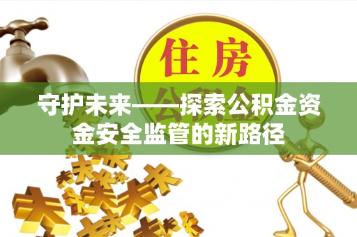 前镇守护未来——探索公积金资金安全监管的新路径