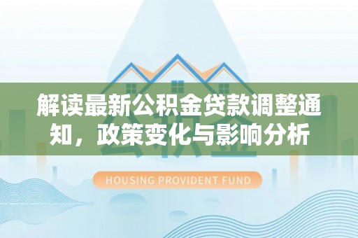 前镇解读最新公积金贷款调整通知，政策变化与影响分析