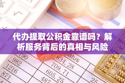 前镇代办提取公积金靠谱吗？解析服务背后的真相与风险