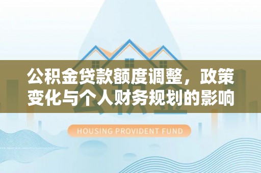 前镇公积金贷款额度调整，政策变化与个人财务规划的影响分析