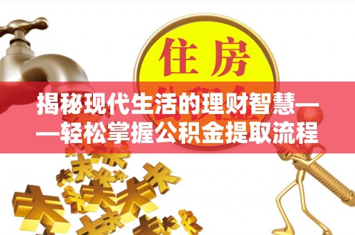 前镇揭秘现代生活的理财智慧——轻松掌握公积金提取流程的实用指南