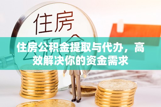 前镇住房公积金提取与代办，高效解决你的资金需求
