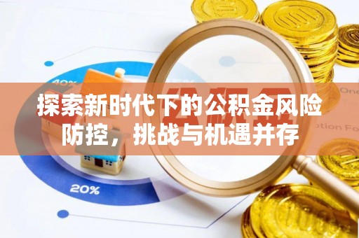 前镇探索新时代下的公积金风险防控，挑战与机遇并存