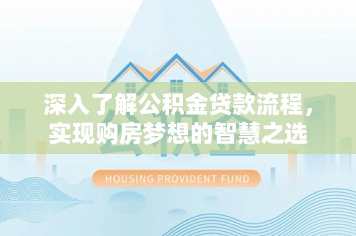 前镇深入了解公积金贷款流程，实现购房梦想的智慧之选