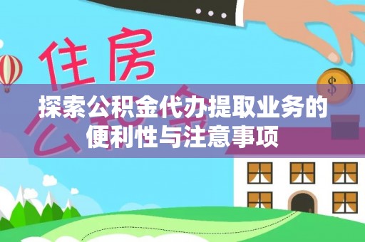 前镇探索公积金代办提取业务的便利性与注意事项