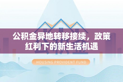 前镇公积金异地转移接续，政策红利下的新生活机遇