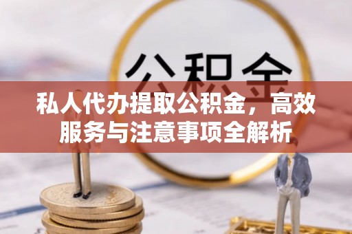 前镇私人代办提取公积金，高效服务与注意事项全解析