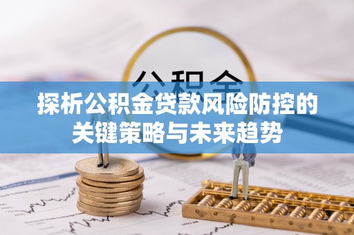 前镇探析公积金贷款风险防控的关键策略与未来趋势