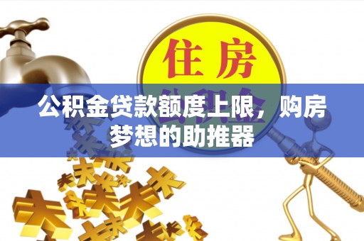 前镇公积金贷款额度上限，购房梦想的助推器