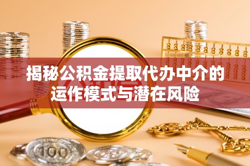 前镇揭秘公积金提取代办中介的运作模式与潜在风险