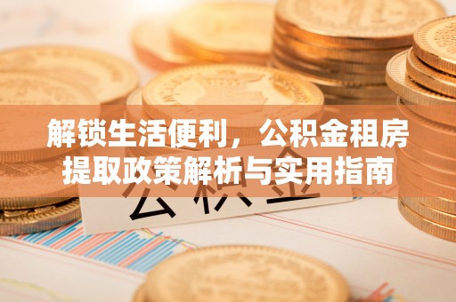 前镇解锁生活便利，公积金租房提取政策解析与实用指南