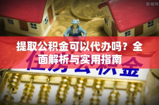 前镇提取公积金可以代办吗？全面解析与实用指南