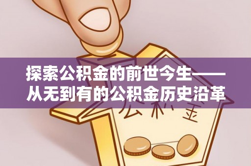 前镇探索公积金的前世今生——从无到有的公积金历史沿革