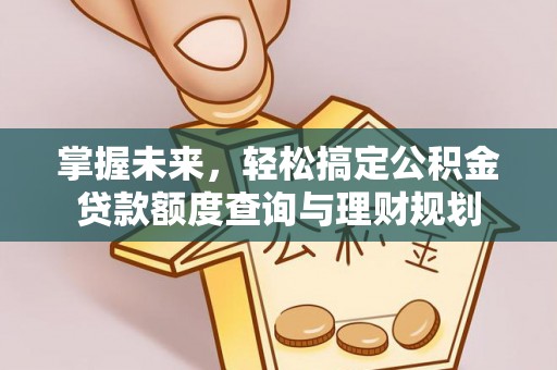 前镇掌握未来，轻松搞定公积金贷款额度查询与理财规划