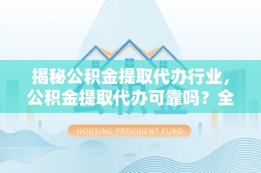 前镇揭秘公积金提取代办行业，公积金提取代办可靠吗？全面解析与风险规避