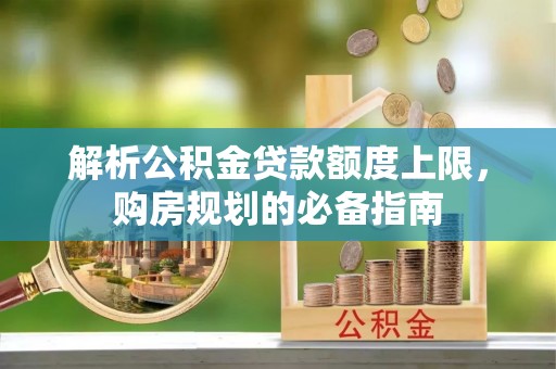 前镇解析公积金贷款额度上限，购房规划的必备指南