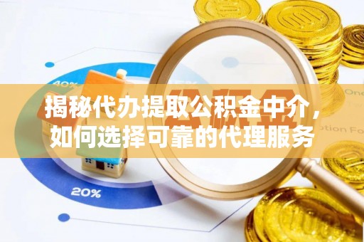 前镇揭秘代办提取公积金中介，如何选择可靠的代理服务
