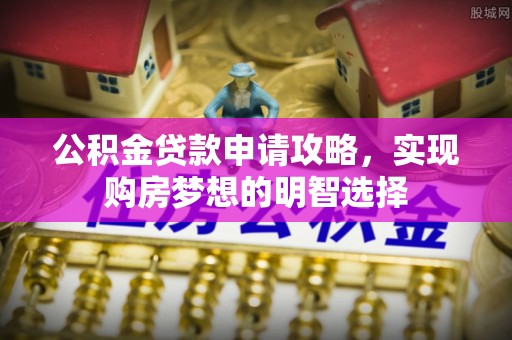 前镇公积金贷款申请攻略，实现购房梦想的明智选择
