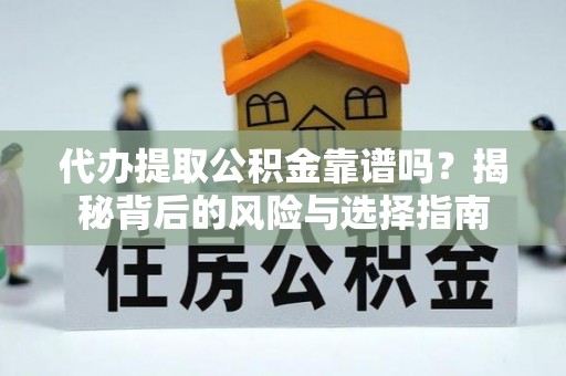 前镇代办提取公积金靠谱吗？揭秘背后的风险与选择指南