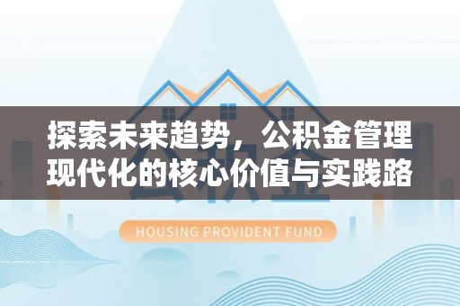 前镇探索未来趋势，公积金管理现代化的核心价值与实践路径