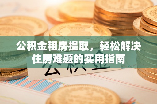 前镇公积金租房提取，轻松解决住房难题的实用指南