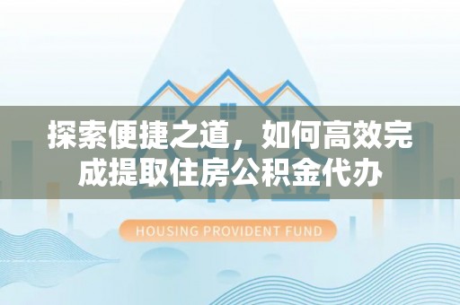 前镇探索便捷之道，如何高效完成提取住房公积金代办