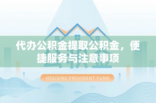 前镇代办公积金提取公积金，便捷服务与注意事项