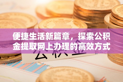 前镇便捷生活新篇章，探索公积金提取网上办理的高效方式