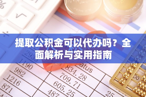 前镇提取公积金可以代办吗？全面解析与实用指南