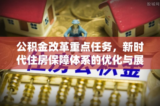 前镇公积金改革重点任务，新时代住房保障体系的优化与展望