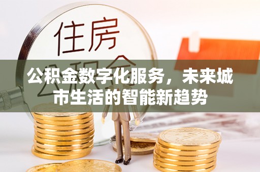 前镇公积金数字化服务，未来城市生活的智能新趋势