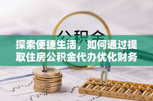 前镇探索便捷生活，如何通过提取住房公积金代办优化财务规划