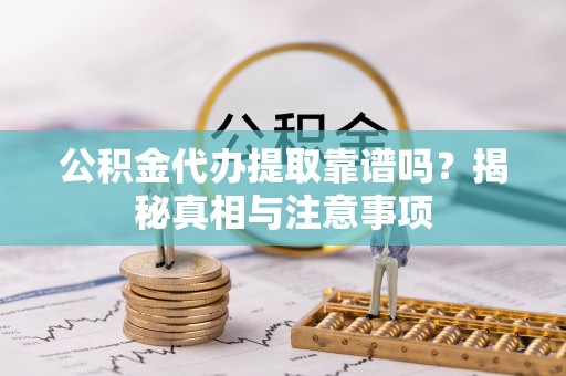 前镇公积金代办提取靠谱吗？揭秘真相与注意事项
