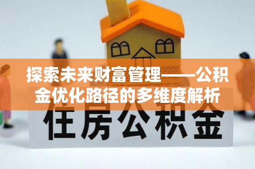 前镇探索未来财富管理——公积金优化路径的多维度解析