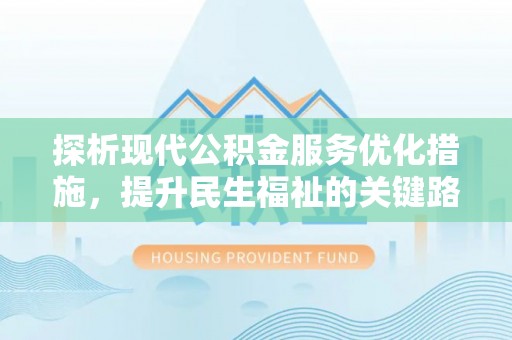 前镇探析现代公积金服务优化措施，提升民生福祉的关键路径