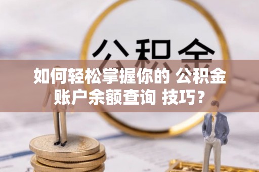 前镇如何轻松掌握你的 公积金账户余额查询 技巧？
