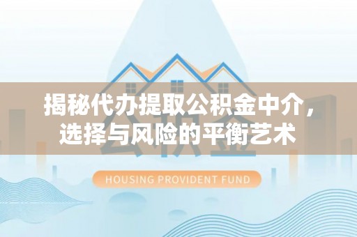 前镇揭秘代办提取公积金中介，选择与风险的平衡艺术