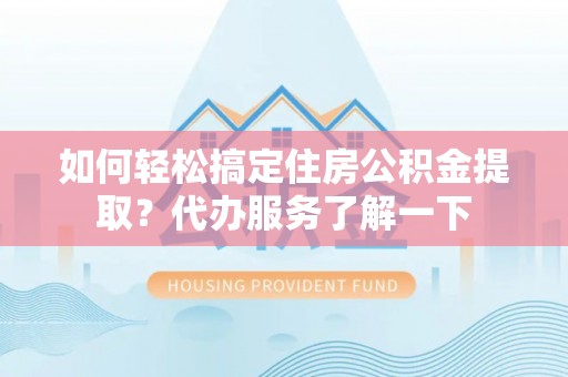 前镇如何轻松搞定住房公积金提取？代办服务了解一下