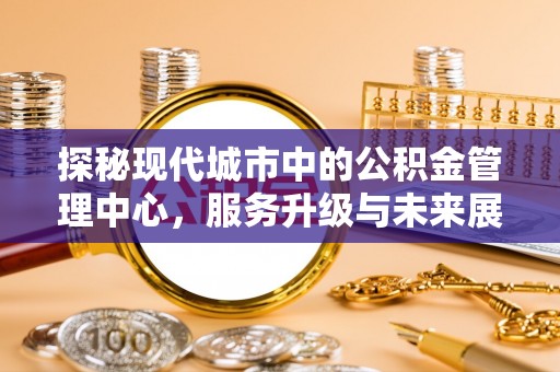 前镇探秘现代城市中的公积金管理中心，服务升级与未来展望