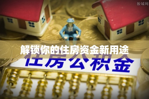 前镇解锁你的住房资金新用途