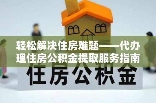 前镇轻松解决住房难题——代办理住房公积金提取服务指南