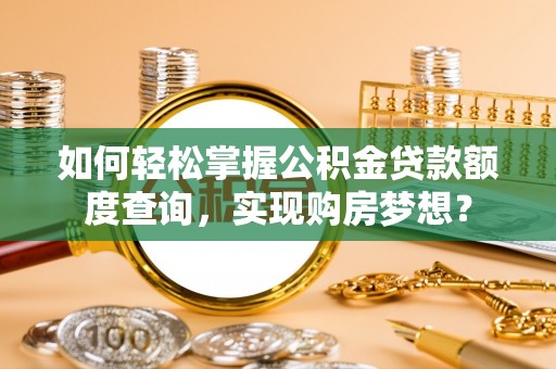 前镇如何轻松掌握公积金贷款额度查询，实现购房梦想？
