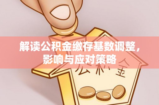 前镇解读公积金缴存基数调整，影响与应对策略